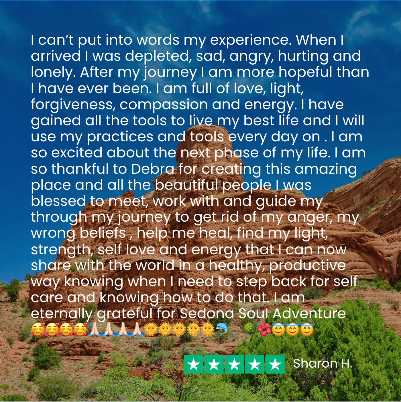 sharon h ssa testimonial - new Sharon says before my Soul Adventure "I was depleted, sad, angry, hurting and lonely. After my journey I am full of love, light, forgiveness, compassion and energy."